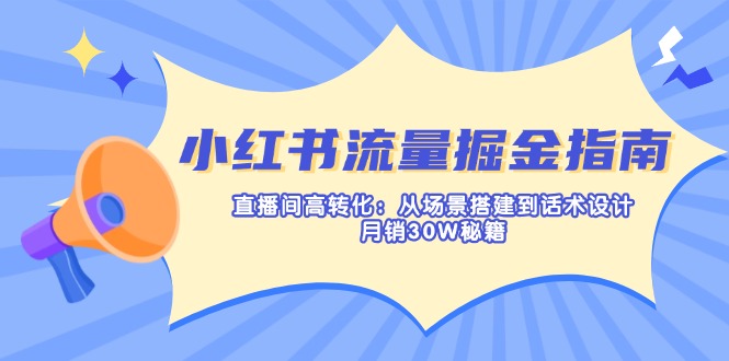 小红书流量掘金指南:直播间高转化:从场景搭建到话术设计,月销30W秘籍-秋鱼网创