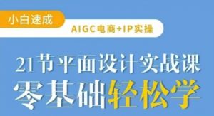 AIGC电商必备实操21节平面设计实战课,教你玩转AI-秋鱼网创