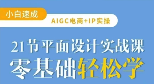 AIGC电商必备实操21节平面设计实战课,教你玩转AI-秋鱼网创