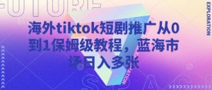 海外tiktok短剧推广从0到1保姆级教程，蓝海市场日入多张-秋鱼网创
