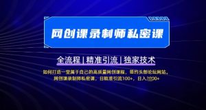 【网创课录制师私密课】如何打造一堂属于自己的高质量网创课程，网创课录制师私密课，日精准引流100+-秋鱼网创