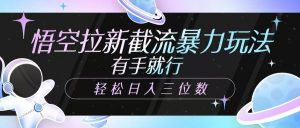 悟空拉新截流暴力玩法，有手就行，轻松日入三位数-秋鱼网创