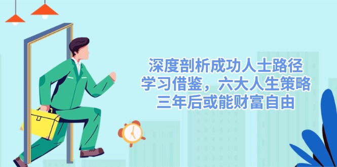 深度剖析成功人士路径,学习借鉴,六大人生策略,三年后或能财富自由-秋鱼网创