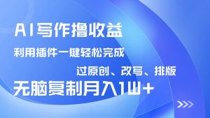 AI写作撸收益，利用插件改写排版100%过原创，小白无脑复制粘贴月入10000+-秋鱼网创