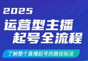 2025运营型主播起号全流程，了解整个直播起号的路径玩法(全程一个半小时，干货满满)-秋鱼网创