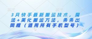3月快手最新搬运技术，魔法+美化搬运方法，条条出同框(适用所有手机型号)-秋鱼网创