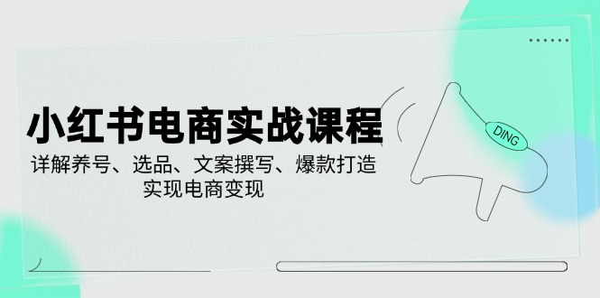 小红书电商实战课程,详解养号、选品、文案撰写、爆款打造,实现电商变现-秋鱼网创