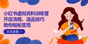 小红书虚拟资料训练营:开店流程、选品技巧一网打尽,助你轻松变现-秋鱼网创