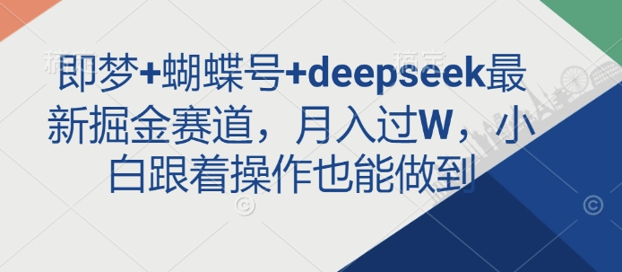 即梦+蝴蝶号+deepseek最新掘金赛道,月入过W,小白跟着操作也能做到-秋鱼网创