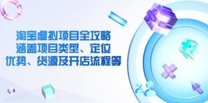 淘宝虚拟项目全攻略:涵盖项目类型、定位、优势、货源及开店流程等-秋鱼网创