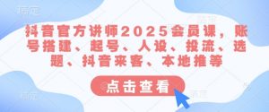 抖音官方讲师2025会员课，账号搭建、起号、人设、投流、选题、抖音来客、本地推等-秋鱼网创