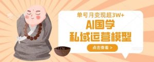 AI国学私域运营模型，单号月变现过W-秋鱼网创
