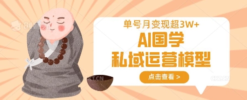 AI国学私域运营模型,单号月变现过W-秋鱼网创