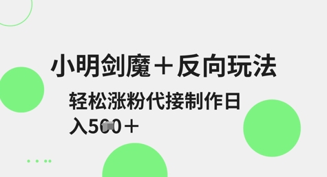 小明剑魔+反向玩法,轻松涨粉,可代接制作日入5张-秋鱼网创