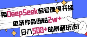 用DeepSeek起号速度开挂，单条作品涨粉2w+，日入5张+的暴利玩法-秋鱼网创