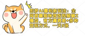 即梦AI暴利新玩法：全网首曝猫咪做饭视频躺Z模型，官方漏洞期+多种变现方式，一天5张-秋鱼网创