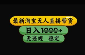 最新淘宝无人直播带货，日入几张，不违规不封号稳定，3月中旬研究的独家技术，操作简单【揭秘】-秋鱼网创