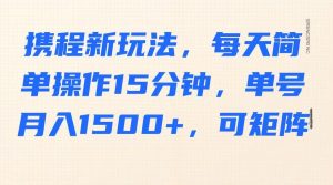 携程新玩法，每天简单操作15分钟，单号月入1500+，可矩阵-秋鱼网创
