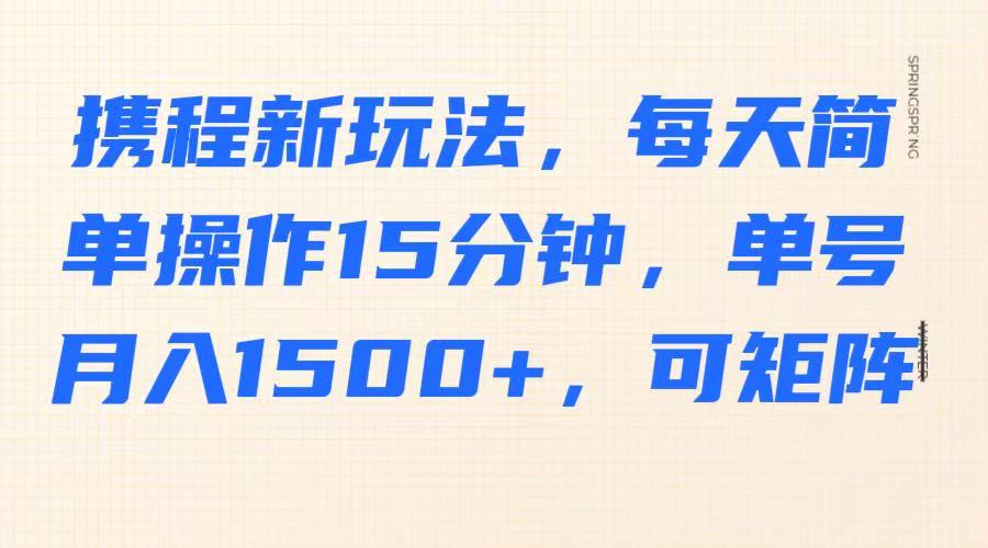 携程新玩法,每天简单操作15分钟,单号月入1500+,可矩阵-秋鱼网创