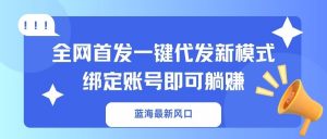 蓝海最新风口，全网首发一键代发新模式！绑定账号即可躺赚-秋鱼网创