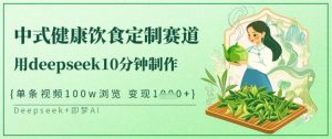 爆火中式健康饮食定制赛道,用deepseek10分钟制作,单条视频100w浏览,单日变现多张-秋鱼网创