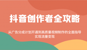 抖音创作者全攻略:从广告分成计划开通到高质量视频制作的全面指导,实现流量变现-秋鱼网创