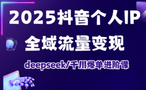 2025抖音个人IP全域流量变现进阶课,deepseek千川爆单进阶课-秋鱼网创
