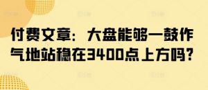 付费文章:大盘能够一鼓作气地站稳在3400点上方吗?-秋鱼网创