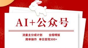 AI+公众号，流量主分成计划，全程喂饭，简单操作，单日变现3张+【揭秘】-秋鱼网创