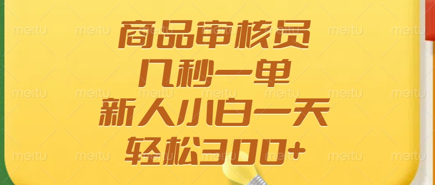 商品审核员，几秒一单，多劳多得，新人小白一天轻松300+-秋鱼网创