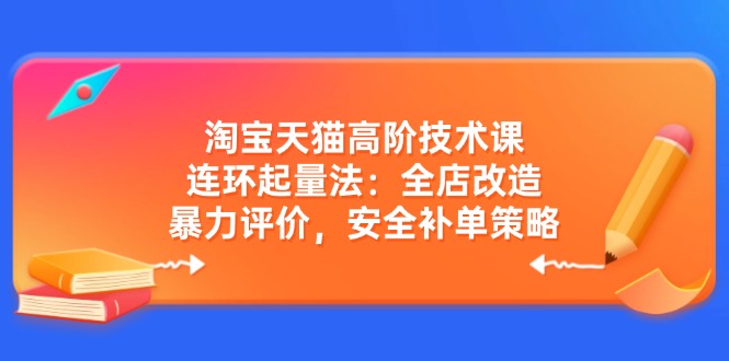 淘宝天猫高阶技术课:连环起量法:全店改造,暴力评价,安全补单策略-秋鱼网创