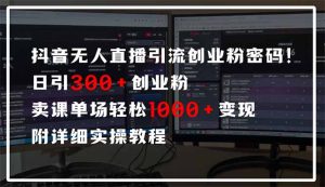 抖音无人直播引流密码！日引300+创业粉 单场轻松1000+变现 附详细实操教程-秋鱼网创