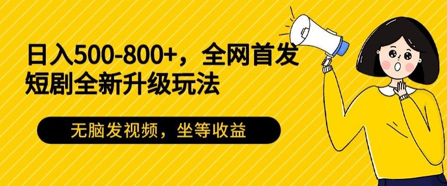 日入500-800+，全网首发短剧全新玩法，无脑发视频，坐等收益-秋鱼网创