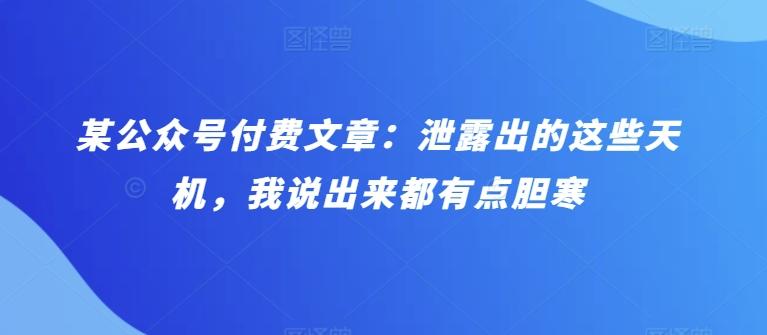某公众号付费文章:泄露出的这些天机,我说出来都有点胆寒