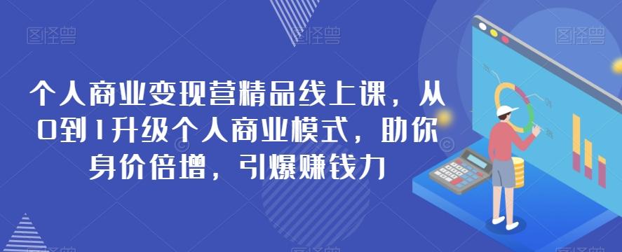 个人商业变现营精品线上课,从0到1升级个人商业模式,助你身价倍增,引爆赚钱力