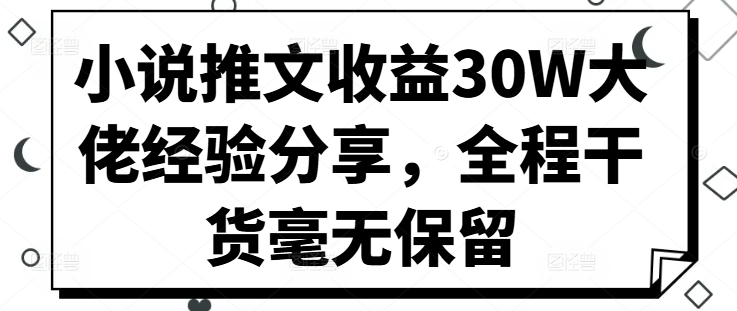 小说推文收益30W大佬经验分享，全程干货毫无保留-秋鱼网创