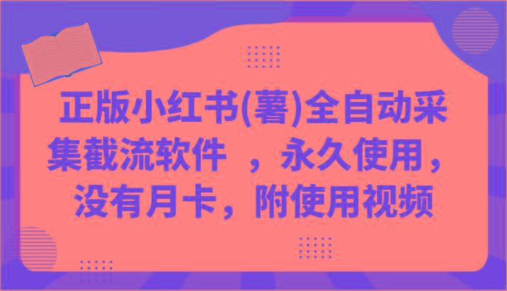 正版小红书(薯)全自动采集截流软件 ，永久使用，没有月卡，附使用视频-秋鱼网创