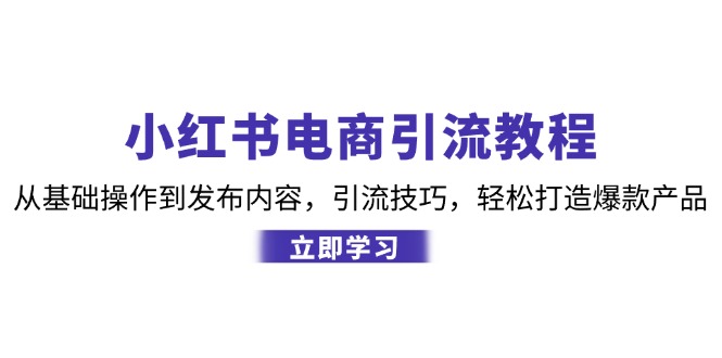 小红书电商引流教程：从基础操作到发布内容，引流技巧，轻松打造爆款产品-秋鱼网创