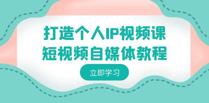 打造个人IP视频课-短视频自媒体教程，个人IP如何定位，如何变现-秋鱼网创