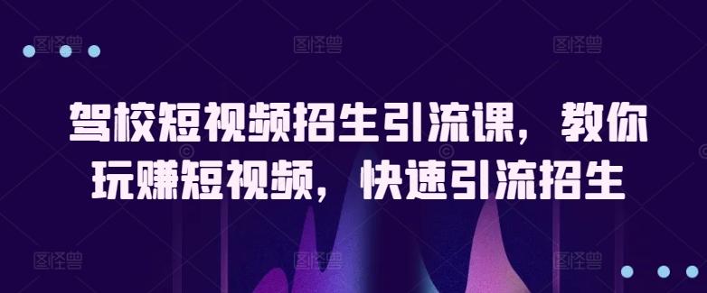 驾校短视频招生引流课，教你玩赚短视频，快速引流招生-秋鱼网创
