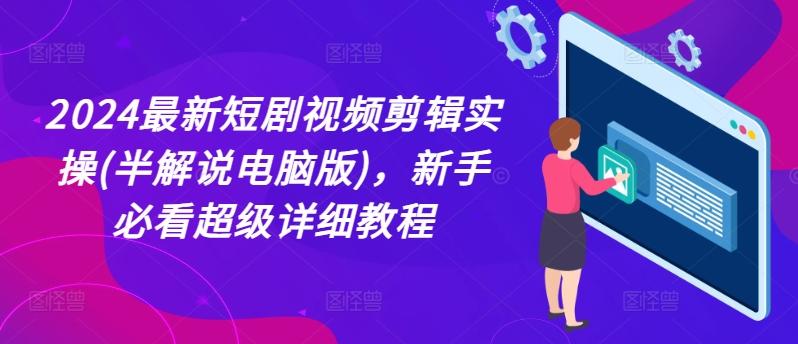 2024最新短剧视频剪辑实操(半解说电脑版)，新手必看超级详细教程-秋鱼网创