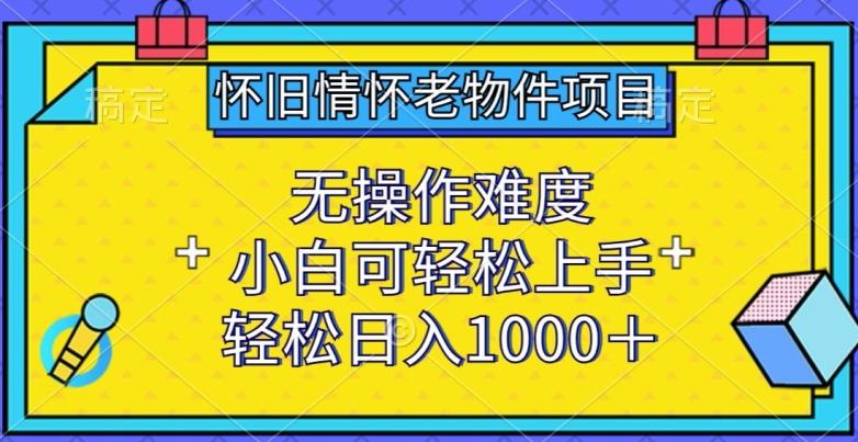 怀旧情怀老物件项目，无操作难度，小白可轻松上手，轻松日入1000+【揭秘】-秋鱼网创