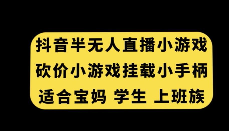 抖音半无人直播砍价小游戏，挂载游戏小手柄，适合宝妈学生上班族【揭秘】-秋鱼网创