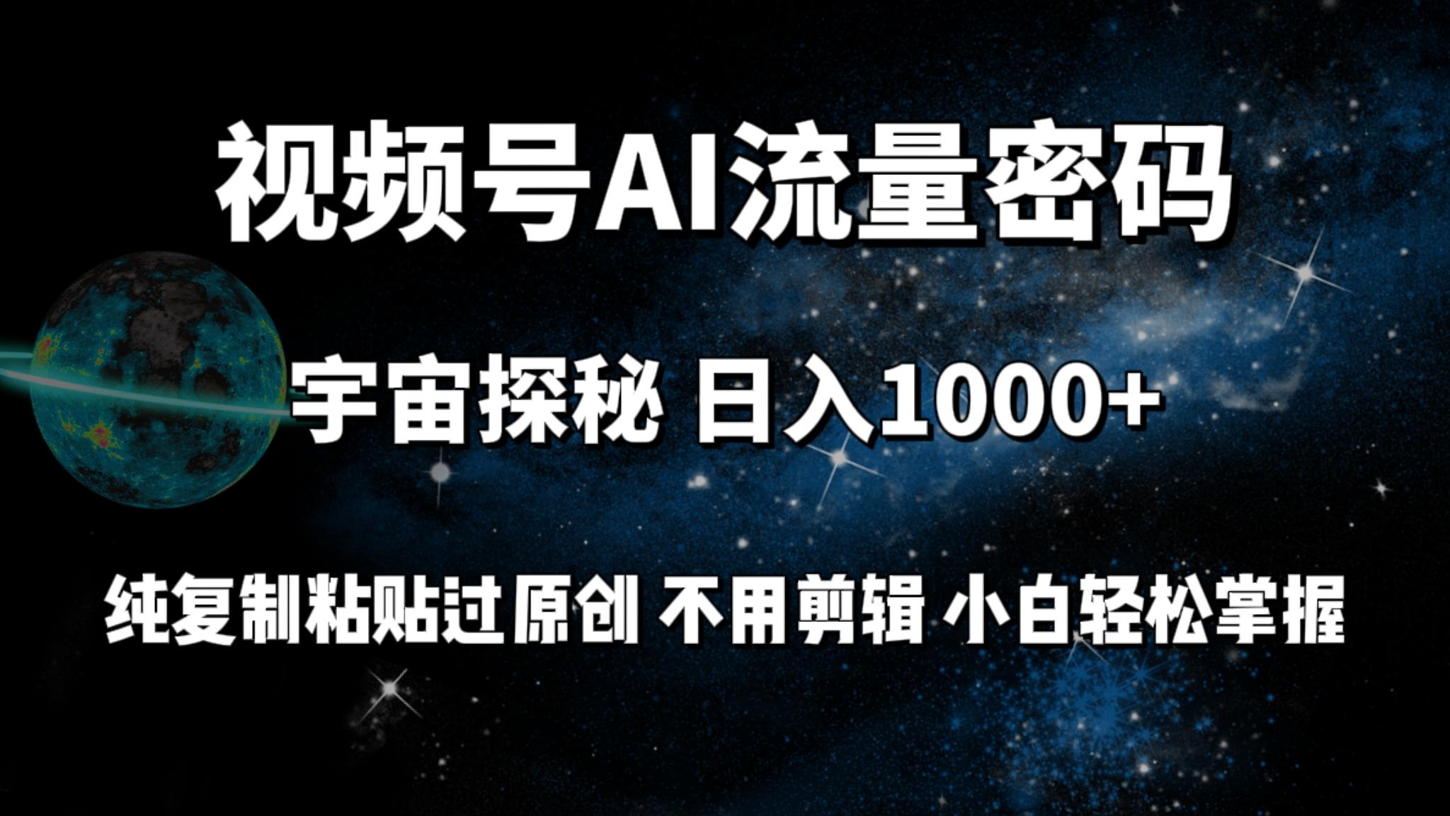 (9797期)视频号流量密码宇宙探秘，日入1000+纯复制粘贴过原创，不用剪辑 小白轻松-秋鱼网创