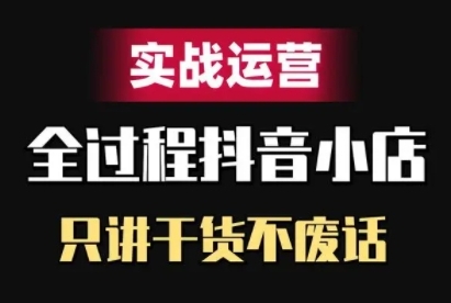 抖音小店精细化实战运营，只讲干货不废话-秋鱼网创