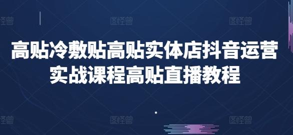 高贴冷敷贴高贴实体店抖音运营实战课程高贴直播教程-秋鱼网创
