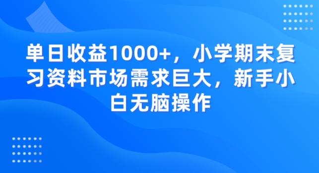 单日收益1000+，小学期末复习资料市场需求巨大，新手小白无脑操作-秋鱼网创