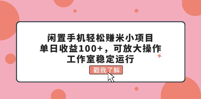 闲置手机轻松赚米小项目，单日收益100+，可放大操作，工作室稳定运行-秋鱼网创