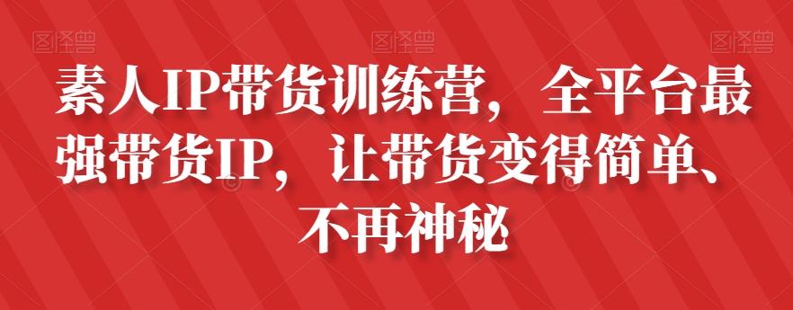 素人IP带货训练营，全平台最强带货IP，让带货变得简单、不再神秘-秋鱼网创