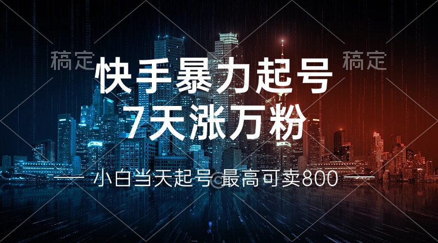 快手暴力起号，7天涨万粉，小白当天起号 多种变现方式，账号回收，单月...-秋鱼网创
